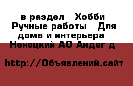  в раздел : Хобби. Ручные работы » Для дома и интерьера . Ненецкий АО,Андег д.